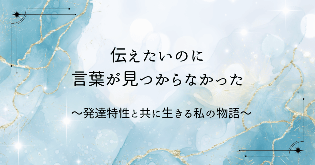 発達特性と共に生きる私の物語