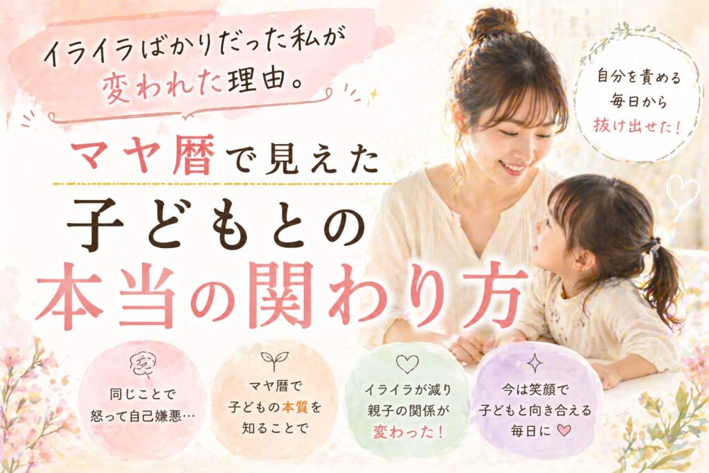 イライラばかりだった私が変われた理由。マヤ暦で見えた子どもとの本当の関わり方