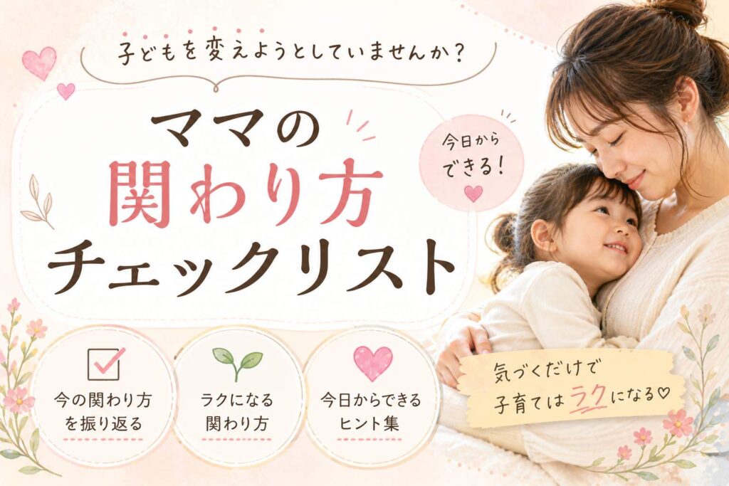 子どもを変えようとしていませんか？ママの関わり方チェックリスト