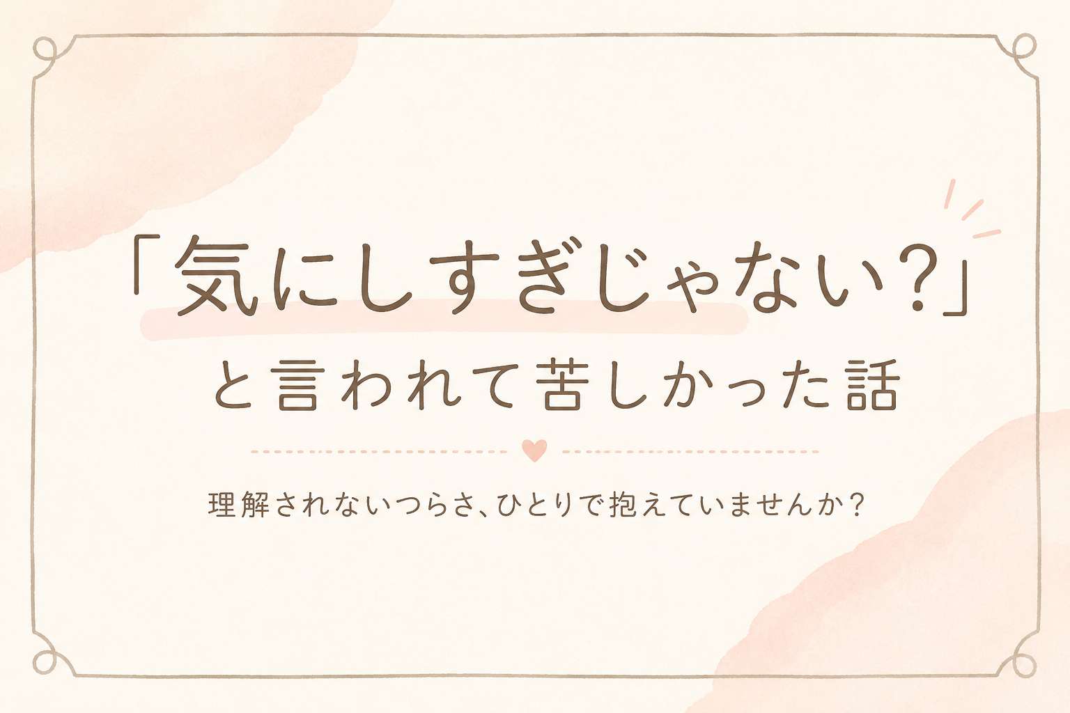 「気にしすぎじゃない？」と言われて苦しかった話