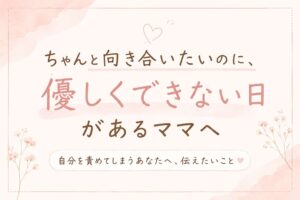 http://ちゃんと向き合いたいのに、優しくできない日があるママへ