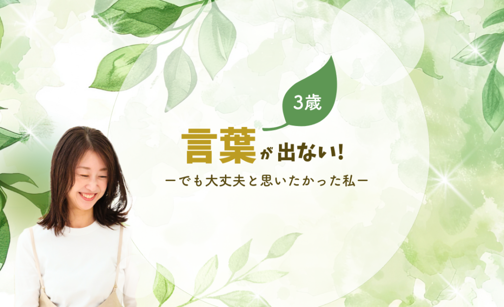 3歳。言葉が出ない！でも大丈夫と思いたかった私