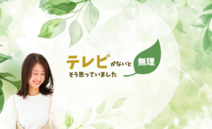 http://テレビがないと無理！そう思ってました