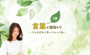 http://3歳。言葉が出ない！でも大丈夫と思いたかった私